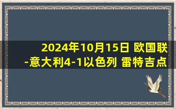 2024年10月15日 欧国联-意大利4-1以色列 雷特吉点射迪洛伦佐双响小马尔蒂尼首秀